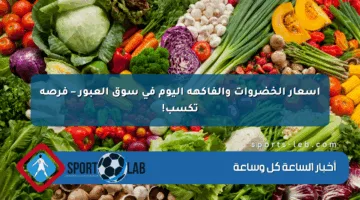 أسعار الخضروات والفاكهة اليوم في سوق العبور – فرصة تكسب!